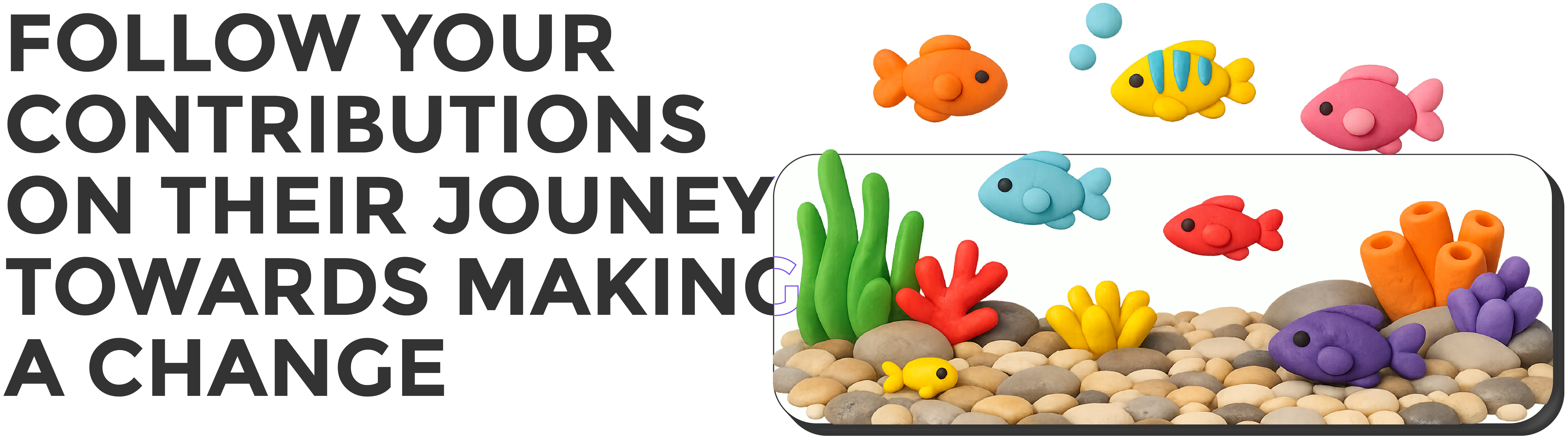 Follow your contributions on their journey towards making a change